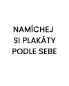 PLAKÁTY NA PŘÁNÍ - NAMÍCHEJ SI PODLE SEBE